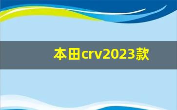 本田crv2023款报价,本田cr-v车型介绍