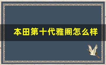 本田第十代雅阁怎么样,本田汽车雅阁第十代