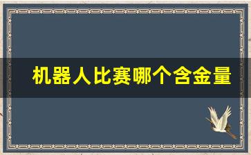 机器人比赛哪个含金量高,编程比赛含金量排名