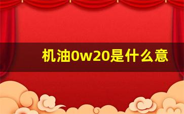 机油0w20是什么意思,0w20是高端机油吗