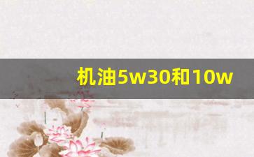 机油5w30和10w40,凯越用5w30还是10w40