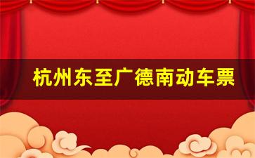 杭州东至广德南动车票,杭州东至温岭动车时刻表