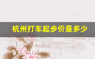 杭州打车起步价是多少,杭州市出租车收费分为起步价、里程费和时间费三部分