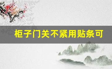 柜子门关不紧用贴条可以吗,柜子门关不紧怎么调整缓冲扣松