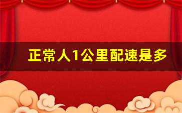 正常人1公里配速是多少,快走的配速一般是多少