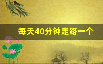 每天40分钟走路一个月的效果,一天走路多久才能减肥