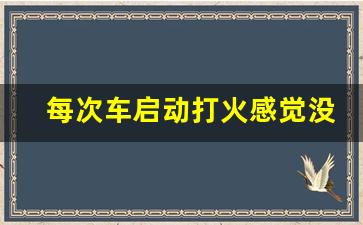 每次车启动打火感觉没劲,车在打火启动特别沉