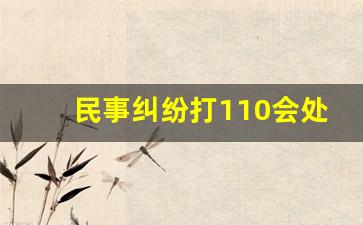 民事纠纷打110会处理吗,一般民事纠纷派出所会怎样处理