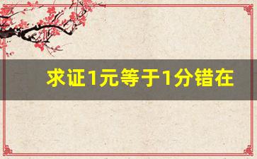 求证1元等于1分错在哪,求证:1元=1分