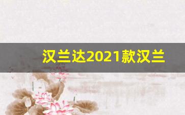 汉兰达2021款汉兰达报价及图片,汉兰达2021款汉兰SUB钥匙换电池