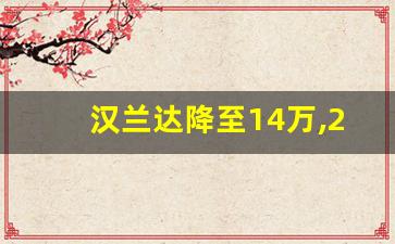 汉兰达降至14万,2019丰田汉兰达最近降价了