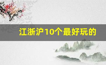 江浙沪10个最好玩的地方,江浙沪小众又绝美的地方