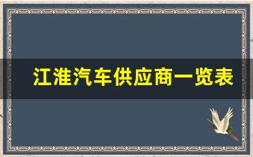 江淮汽车供应商一览表,江淮汽车供应商上市公司名单