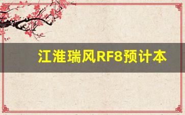 江淮瑞风RF8预计本月上市,江淮瑞风s7pro多久上市