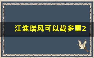 江淮瑞风可以载多重2吨吗,江淮瑞风s2有多重