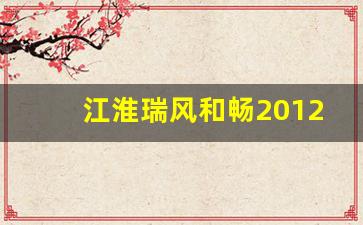 江淮瑞风和畅2012款,江淮和畅价格和图片