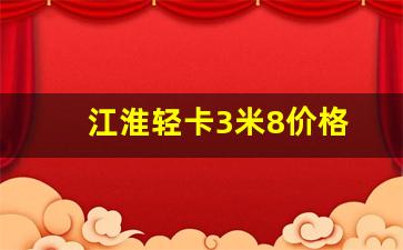 江淮轻卡3米8价格