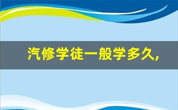 汽修学徒一般学多久,学汽修是当学徒好还是去学校好