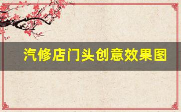 汽修店门头创意效果图,汽修店门面图片