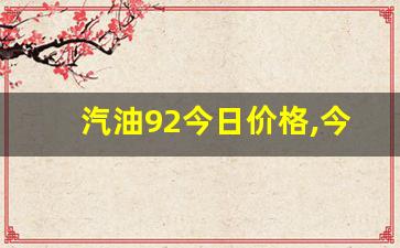 汽油92今日价格,今日汽油92和95价格表