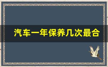 汽车一年保养几次最合理,汽车保养一般做什么项目