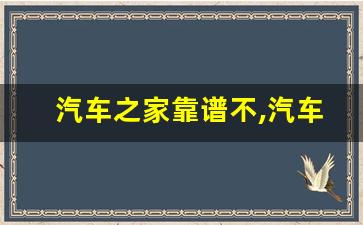 汽车之家靠谱不,汽车之家现在怎么都不更新了