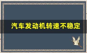 汽车发动机转速不稳定是什么原因