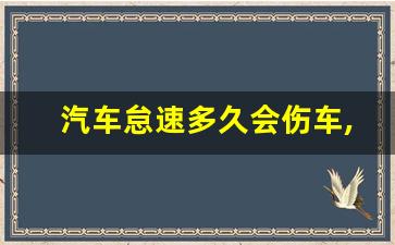 汽车怠速多久会伤车,车偶尔原地怠速30分钟伤车吗