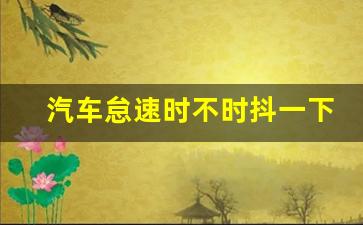 汽车怠速时不时抖一下,发动机偶尔会哆嗦一下