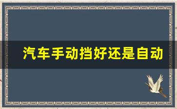 汽车手动挡好还是自动挡好,手动挡和自动挡的安全性