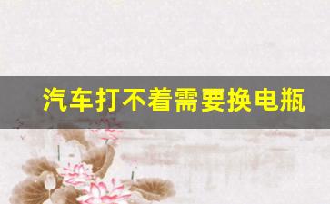 汽车打不着需要换电瓶吗,原地打火10分钟能给车充电吗