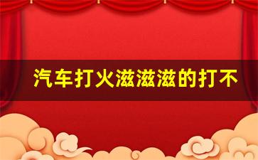 汽车打火滋滋滋的打不起来火,车没启动但是嗡嗡响怎么回事