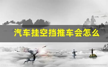 汽车挂空挡推车会怎么样