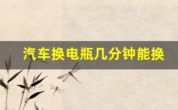 汽车换电瓶几分钟能换好,原地热车10分钟能给电瓶充电吗