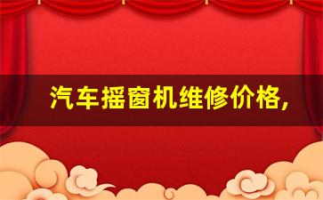 汽车摇窗机维修价格,电动开窗机