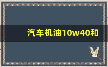 汽车机油10w40和5w40,汽车怎么选机油