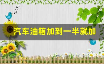 汽车油箱加到一半就加不了了,汽车油没加满加不进去了什么问题