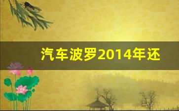 汽车波罗2014年还值几个钱,大众polo十万公里值多少钱