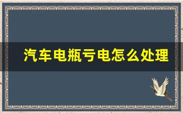 汽车电瓶亏电怎么处理,电瓶亏电后的正确处理方法