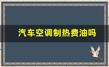 汽车空调制热费油吗