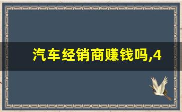 汽车经销商赚钱吗,4s卖车利润有多大