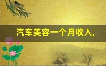 汽车美容一个月收入,学汽车美容有出息吗