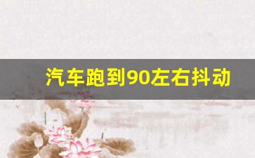 汽车跑到90左右抖动什么原因,80到90码踩油门车身抖动