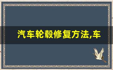 汽车轮毂修复方法,车辆轮毂受损如何修复