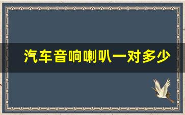 汽车音响喇叭一对多少钱,汽车音响隔音多少钱