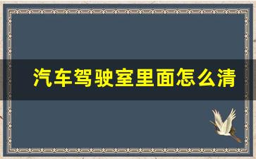 汽车驾驶室里面怎么清洗,汽车内饰清洗方法及流程详解