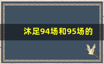 沐足94场和95场的区别,按摩94代表的意思