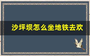 沙坪坝怎么坐地铁去欢乐谷