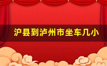 沪县到泸州市坐车几小时到达