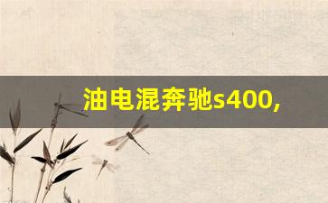 油电混奔驰s400,奔驰400suv新车报价2023款